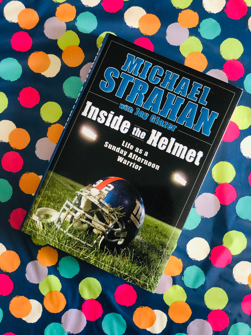 Inside The Helmet Life As A Sunday Afternoon Warrior by Michael Strahan with Jay Glazer